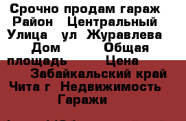 Срочно продам гараж › Район ­ Центральный › Улица ­ ул. Журавлева › Дом ­ 126 › Общая площадь ­ 25 › Цена ­ 430 000 - Забайкальский край, Чита г. Недвижимость » Гаражи   
